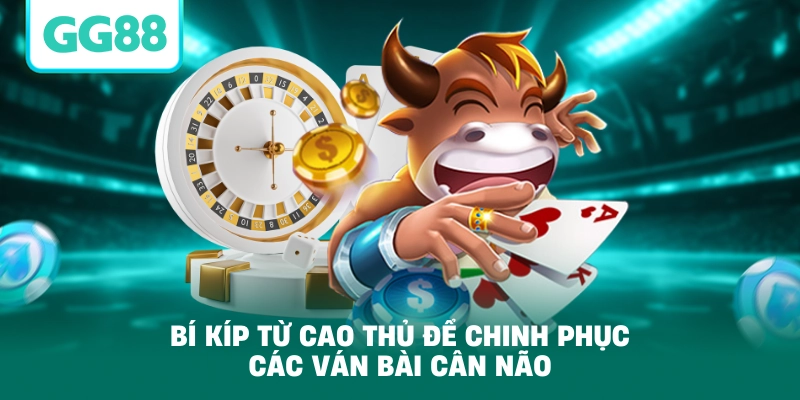 Bí kíp từ cao thủ để chinh phục các ván bài cân não